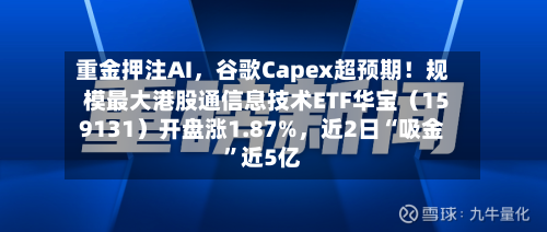 重金押注AI，谷歌Capex超预期！规模最大港股通信息技术ETF华宝（159131）开盘涨1.87%	，近2日“吸金”近5亿-第2张图片