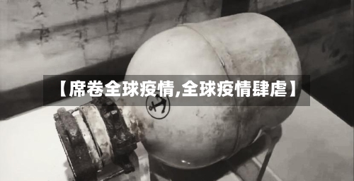 【席卷全球疫情,全球疫情肆虐】-第3张图片