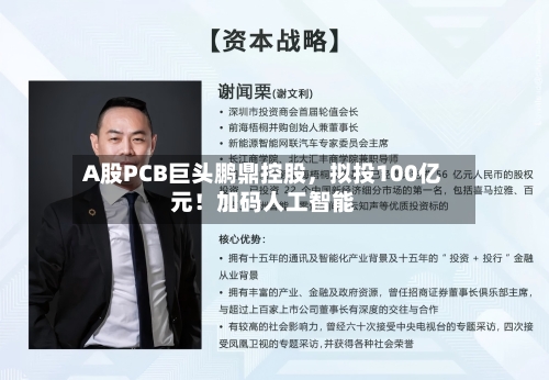 A股PCB巨头鹏鼎控股	，拟投100亿元！加码人工智能-第3张图片