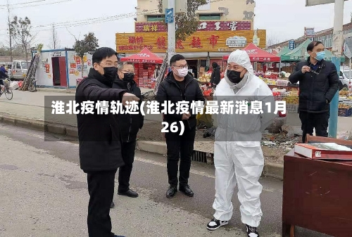 淮北疫情轨迹(淮北疫情最新消息1月26)-第2张图片
