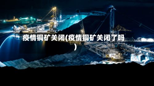 疫情铜矿关闭(疫情铜矿关闭了吗)