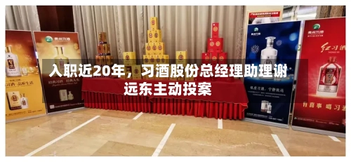 入职近20年，习酒股份总经理助理谢远东主动投案