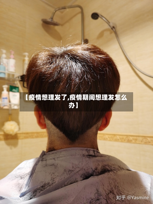 【疫情想理发了,疫情期间想理发怎么办】-第3张图片
