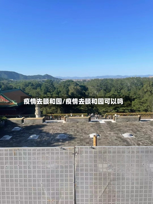 疫情去颐和园/疫情去颐和园可以吗