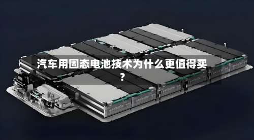 汽车用固态电池技术为什么更值得买?-第1张图片