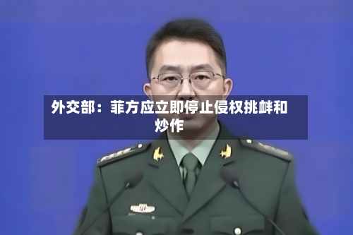 外交部：菲方应立即停止侵权挑衅和炒作-第2张图片