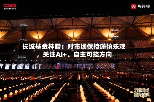 长城基金林皓：对市场保持谨慎乐观，关注AI+、自主可控方向-第2张图片