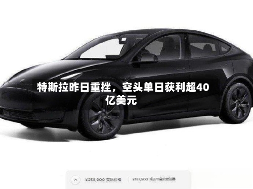特斯拉昨日重挫，空头单日获利超40亿美元