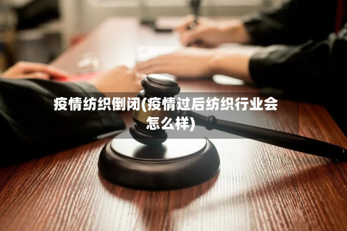 疫情纺织倒闭(疫情过后纺织行业会怎么样)
