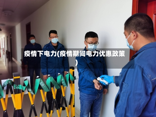疫情下电力(疫情期间电力优惠政策)