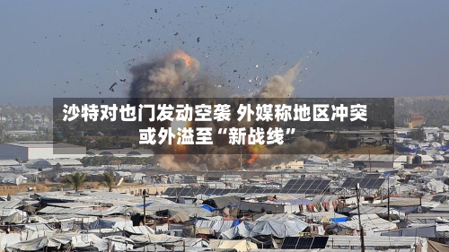 沙特对也门发动空袭 外媒称地区冲突或外溢至“新战线”-第2张图片