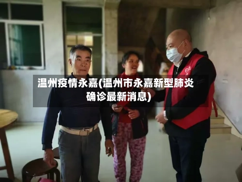 温州疫情永嘉(温州市永嘉新型肺炎确诊最新消息)-第2张图片