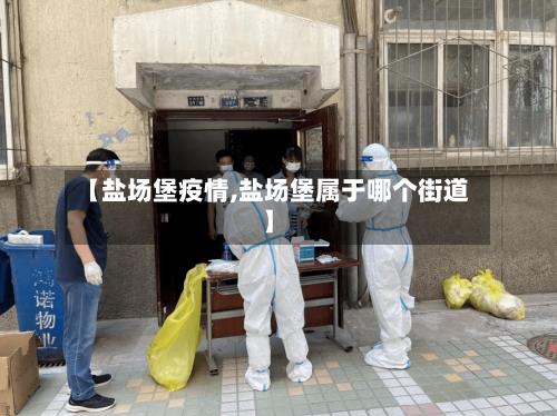 【盐场堡疫情,盐场堡属于哪个街道】