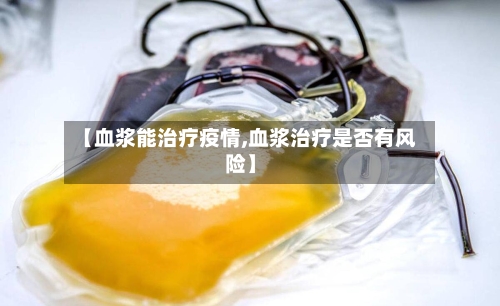 【血浆能治疗疫情,血浆治疗是否有风险】
