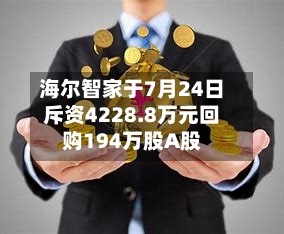 海尔智家于7月24日斥资4228.8万元回购194万股A股