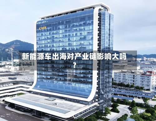 新能源车出海对产业链影响大吗?-第3张图片
