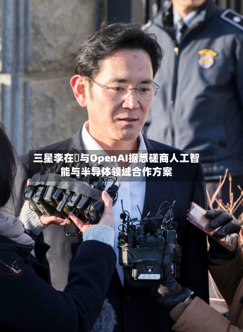 三星李在镕与OpenAI据悉磋商人工智能与半导体领域合作方案
