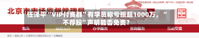 任泽平“VIP付费群”有学员称亏损超1000万，“不荐股	”声明能否免责？-第2张图片