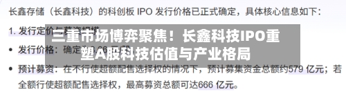 三重市场博弈聚焦!长鑫科技IPO重塑A股科技估值与产业格局-第2张图片