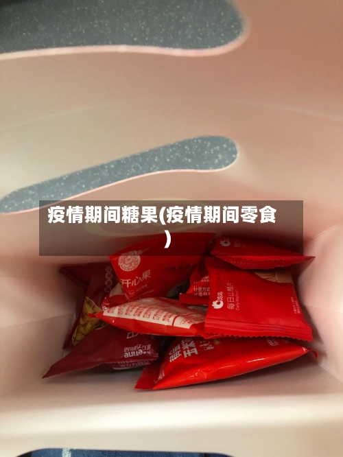 疫情期间糖果(疫情期间零食)