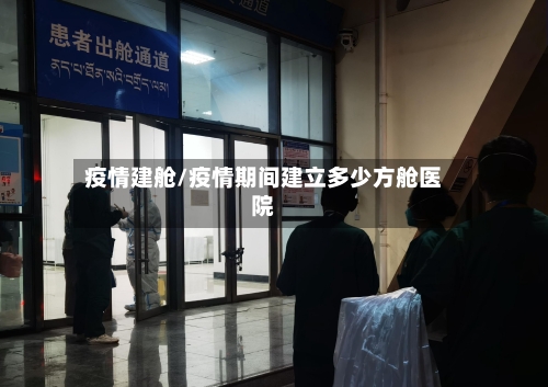 疫情建舱/疫情期间建立多少方舱医院-第2张图片