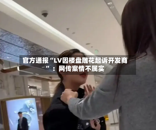 官方通报“LV因楼盘雕花起诉开发商	” ：网传案情不属实-第2张图片
