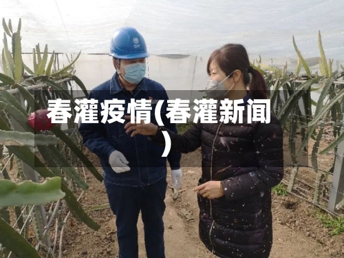 春灌疫情(春灌新闻)-第3张图片