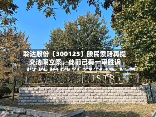 聆达股份（300125）股民索赔再提交法院立案，此前已有一审胜诉