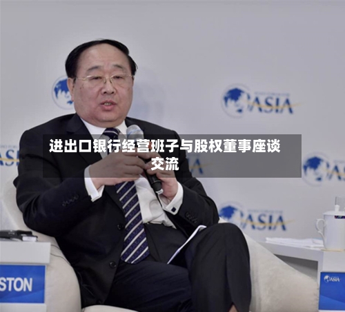 进出口银行经营班子与股权董事座谈交流