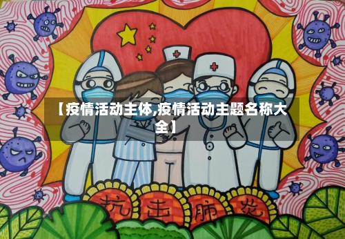 【疫情活动主体,疫情活动主题名称大全】