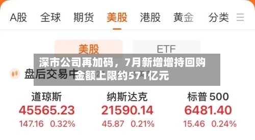 深市公司再加码	，7月新增增持回购金额上限约571亿元-第2张图片