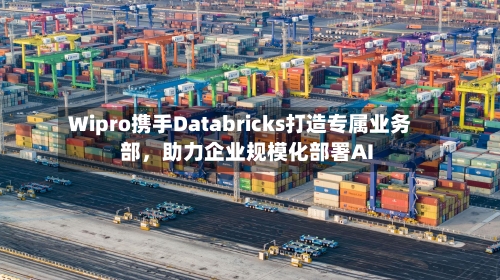 Wipro携手Databricks打造专属业务部，助力企业规模化部署AI-第3张图片