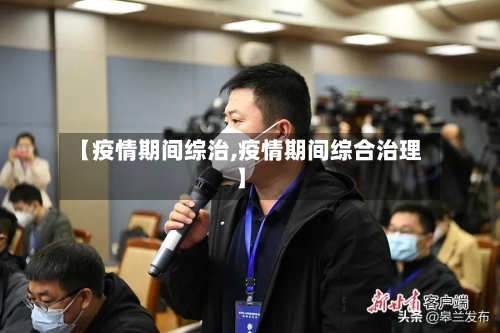 【疫情期间综治,疫情期间综合治理】-第2张图片
