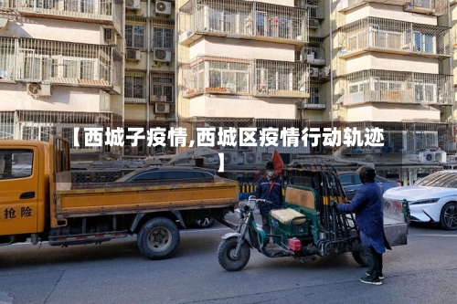 【西城子疫情,西城区疫情行动轨迹】-第2张图片