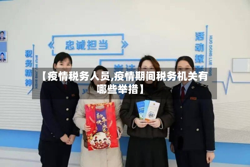【疫情税务人员,疫情期间税务机关有哪些举措】