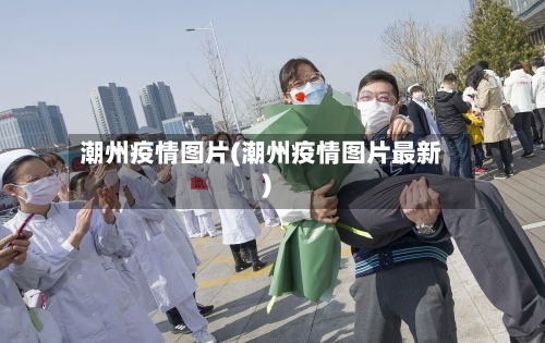潮州疫情图片(潮州疫情图片最新)