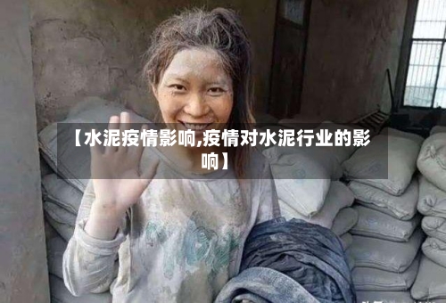 【水泥疫情影响,疫情对水泥行业的影响】-第3张图片