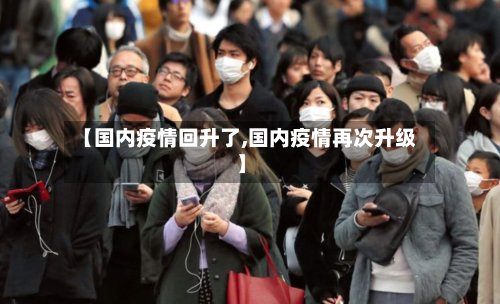 【国内疫情回升了,国内疫情再次升级】