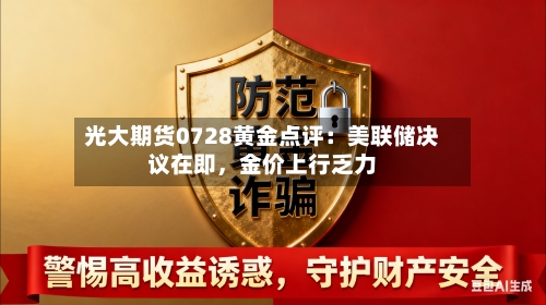 光大期货0728黄金点评：美联储决议在即，金价上行乏力