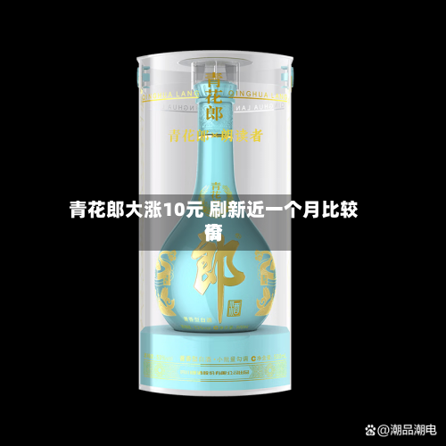 青花郎大涨10元 刷新近一个月比较高价