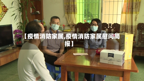 【疫情消防家属,疫情消防家属慰问简报】