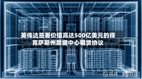 英伟达签署价值高达500亿美元的得克萨斯州数据中心租赁协议-第3张图片