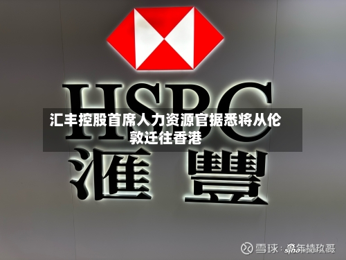 汇丰控股首席人力资源官据悉将从伦敦迁往香港-第2张图片
