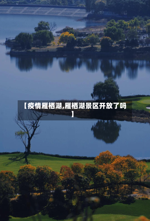 【疫情雁栖湖,雁栖湖景区开放了吗】