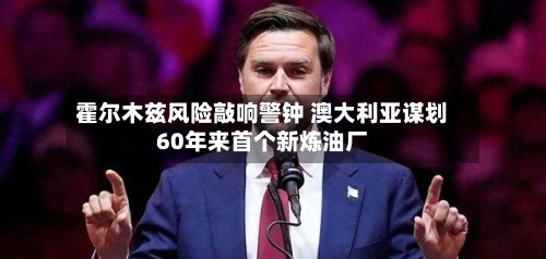 霍尔木兹风险敲响警钟 澳大利亚谋划60年来首个新炼油厂