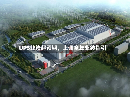 UPS业绩超预期	，上调全年业绩指引-第2张图片
