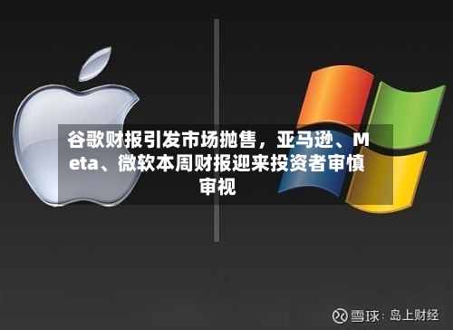 谷歌财报引发市场抛售，亚马逊	、Meta、微软本周财报迎来投资者审慎审视-第2张图片