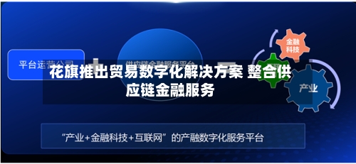 花旗推出贸易数字化解决方案 整合供应链金融服务-第3张图片