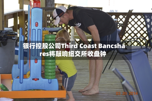 银行控股公司Third Coast Bancshares将敲响纽交所收盘钟-第2张图片