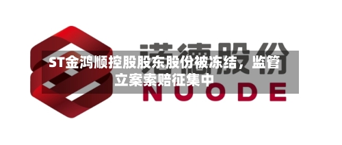 ST金鸿顺控股股东股份被冻结，监管立案索赔征集中-第2张图片